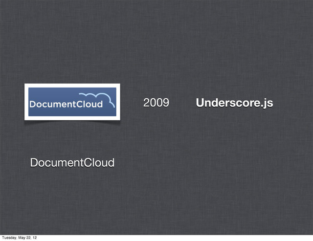 Underscore.js
DocumentCloud
2009
Tuesday, May 22, 12

