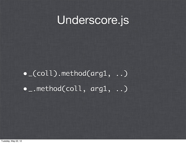 Underscore.js
•_(coll).method(arg1, ..)
•_.method(coll, arg1, ..)
Tuesday, May 22, 12
