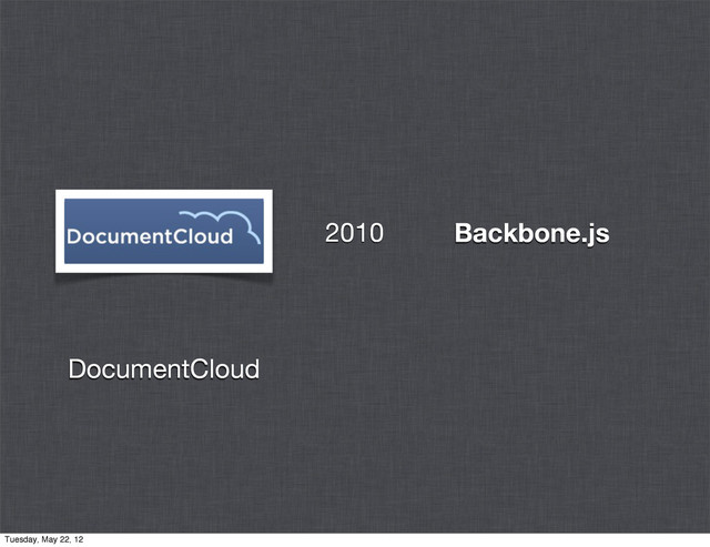 Backbone.js
DocumentCloud
2010
Tuesday, May 22, 12
