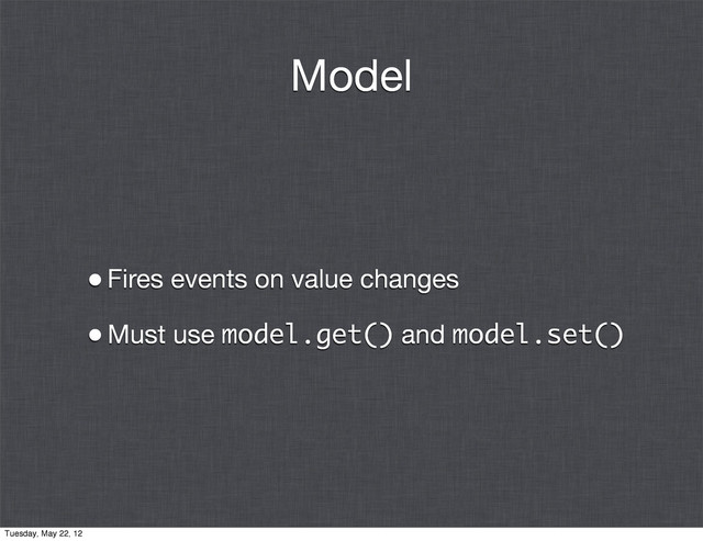 Model
•Fires events on value changes
•Must use model.get() and model.set()
Tuesday, May 22, 12
