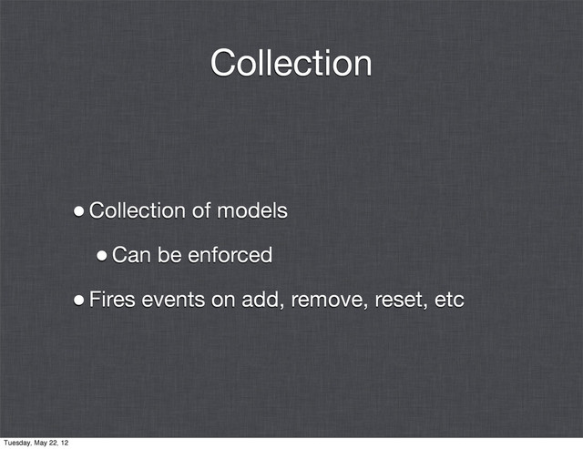 Collection
•Collection of models
•Can be enforced
•Fires events on add, remove, reset, etc
Tuesday, May 22, 12
