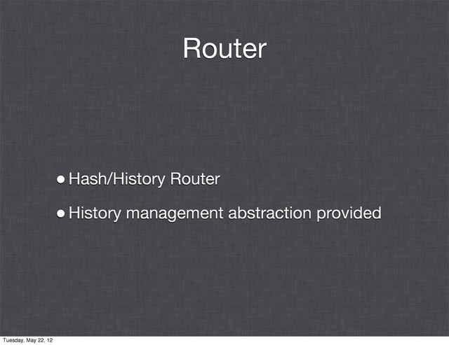 Router
•Hash/History Router
•History management abstraction provided
Tuesday, May 22, 12
