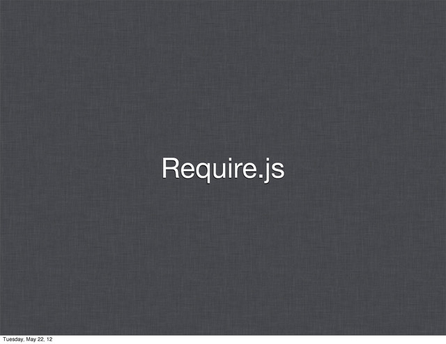 Require.js
Tuesday, May 22, 12
