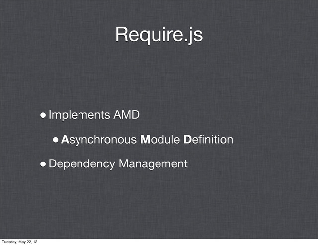 Require.js
•Implements AMD
•Asynchronous Module Deﬁnition
•Dependency Management
Tuesday, May 22, 12
