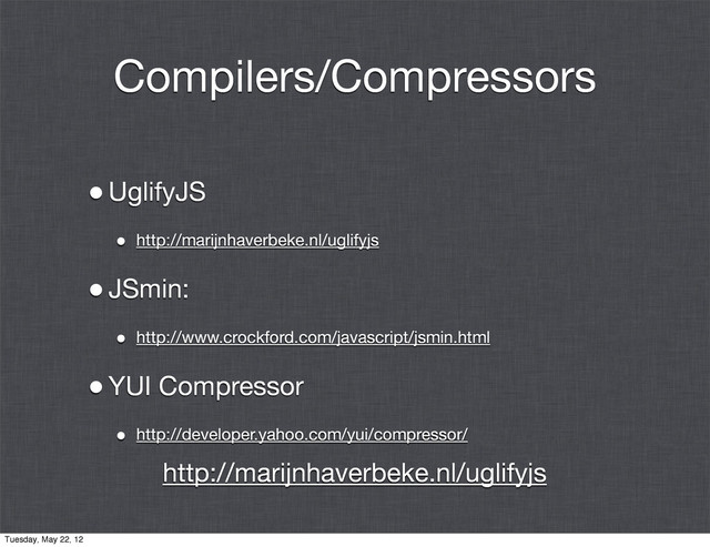 Compilers/Compressors
•UglifyJS
• http://marijnhaverbeke.nl/uglifyjs
•JSmin:
• http://www.crockford.com/javascript/jsmin.html
•YUI Compressor
• http://developer.yahoo.com/yui/compressor/
http://marijnhaverbeke.nl/uglifyjs
Tuesday, May 22, 12

