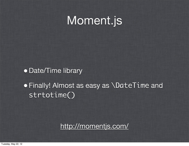 Moment.js
•Date/Time library
•Finally! Almost as easy as \DateTime and
strtotime()
http://momentjs.com/
Tuesday, May 22, 12
