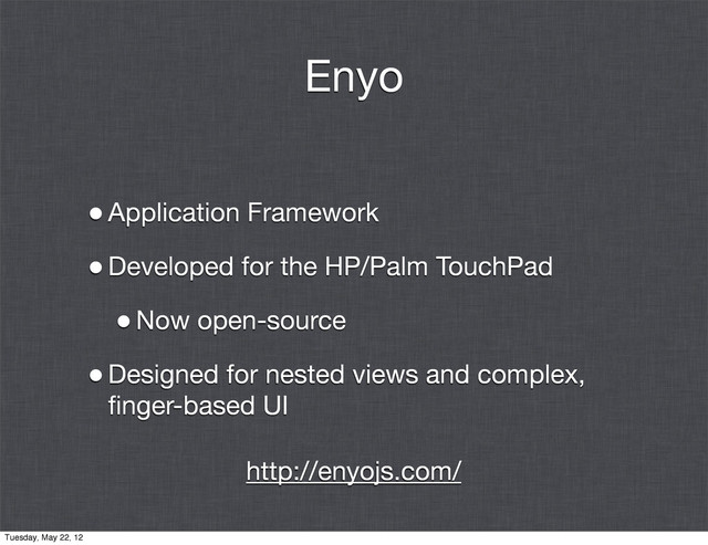 Enyo
•Application Framework
•Developed for the HP/Palm TouchPad
•Now open-source
•Designed for nested views and complex,
ﬁnger-based UI
http://enyojs.com/
Tuesday, May 22, 12
