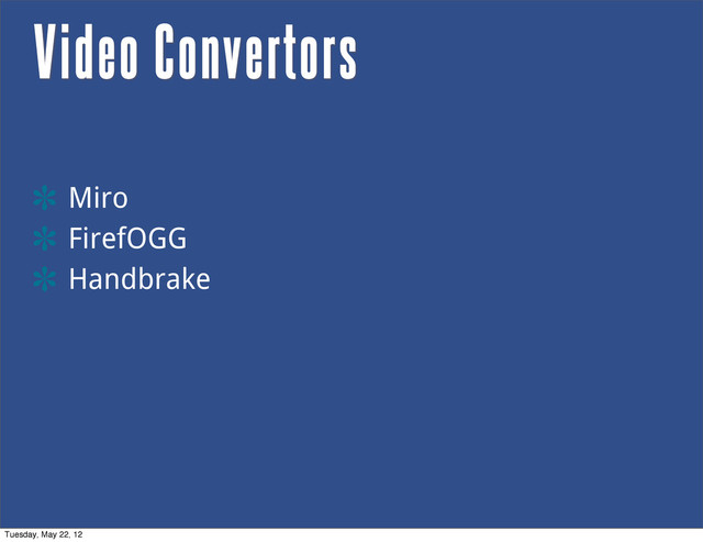 Video Convertors
Miro
FirefOGG
Handbrake
Tuesday, May 22, 12
