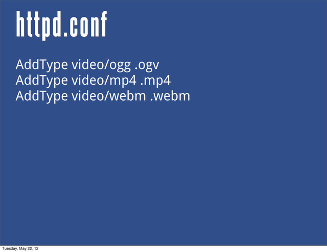 httpd.conf
AddType video/ogg .ogv
AddType video/mp4 .mp4
AddType video/webm .webm
Tuesday, May 22, 12

