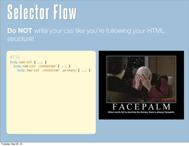 #CSS
body.two-col { ... }
body.two-col .container { ... }
body.two-col .container .primary { ... }
Do NOT write your css like you’re following your HTML
structure!
Selector Flow
Tuesday, May 22, 12
