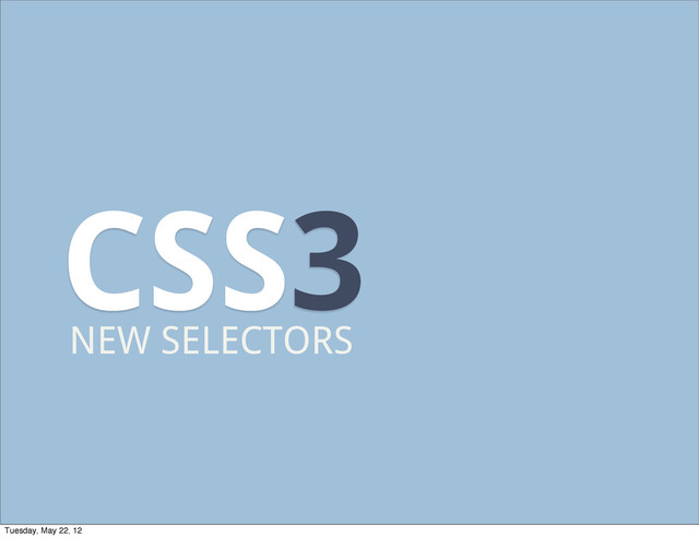 CSS3
NEW SELECTORS
Tuesday, May 22, 12
