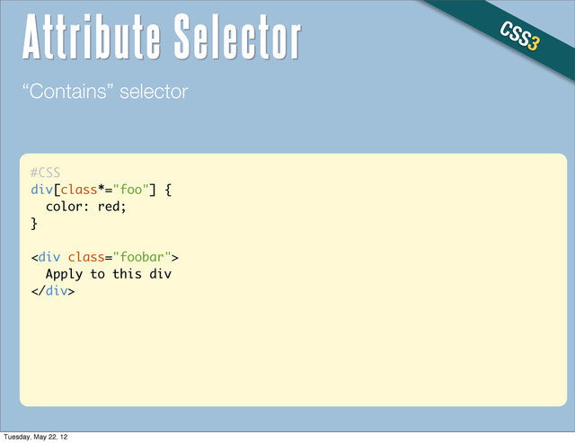 #CSS
div[class*="foo"] {
color: red;
}
<div class="foobar">
Apply to this div
</div>
“Contains” selector
CSS3
Attribute Selector
Tuesday, May 22, 12
