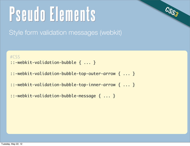 #CSS
::-webkit-validation-bubble { ... }
::-webkit-validation-bubble-top-outer-arrow { ... }
::-webkit-validation-bubble-top-inner-arrow { ... }
::-webkit-validation-bubble-message { ... }
Style form validation messages (webkit)
CSS3
Pseudo Elements
Tuesday, May 22, 12
