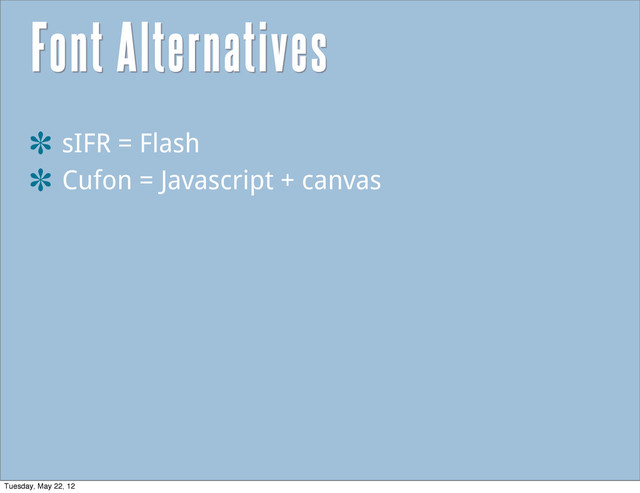 Font Alternatives
sIFR = Flash
Cufon = Javascript + canvas
Tuesday, May 22, 12
