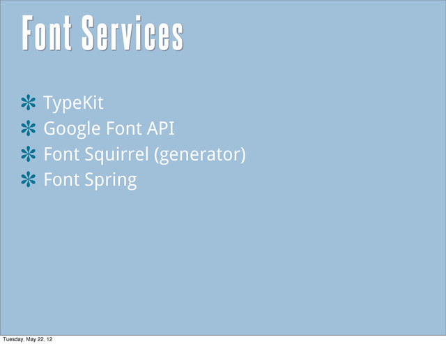 Font Services
TypeKit
Google Font API
Font Squirrel (generator)
Font Spring
Tuesday, May 22, 12
