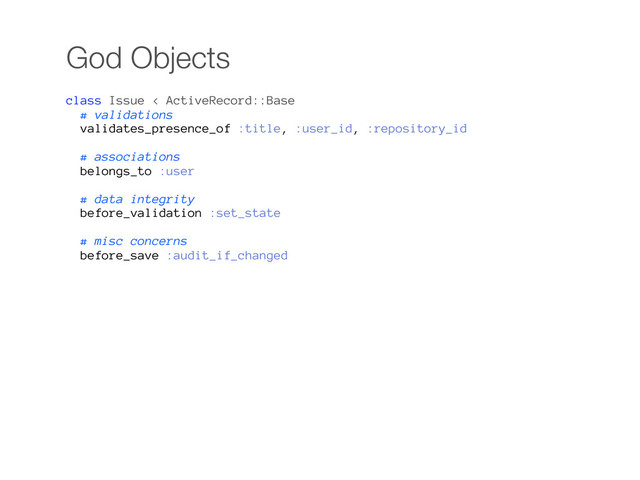 God Objects
class Issue < ActiveRecord::Base
# validations
validates_presence_of :title, :user_id, :repository_id
# associations
belongs_to :user
# data integrity
before_validation :set_state
# misc concerns
before_save :audit_if_changed
