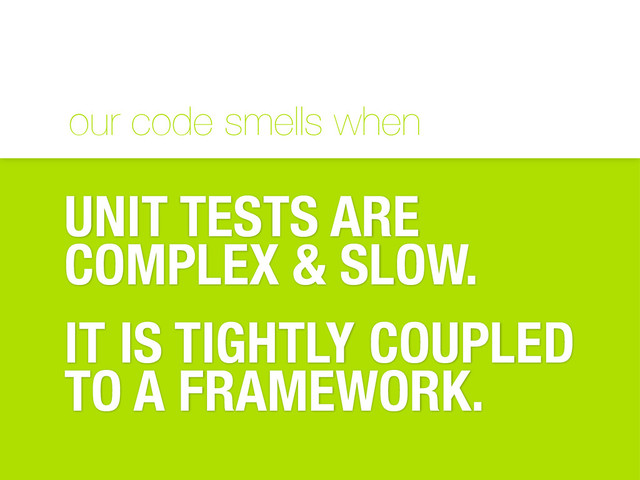 our code smells when
UNIT TESTS ARE
COMPLEX & SLOW.
IT IS TIGHTLY COUPLED
TO A FRAMEWORK.
