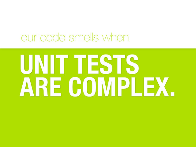 our code smells when
UNIT TESTS
ARE COMPLEX.
