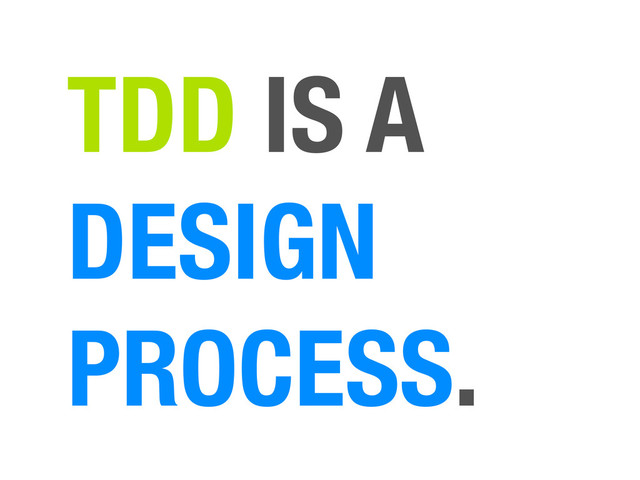 TDD IS A
DESIGN
PROCESS.
