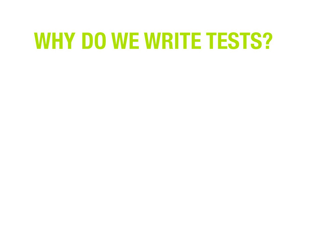 WHY DO WE WRITE TESTS?
