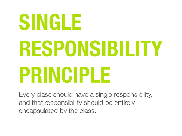 Every class should have a single responsibility,
and that responsibility should be entirely
encapsulated by the class.
SINGLE
RESPONSIBILITY
PRINCIPLE

