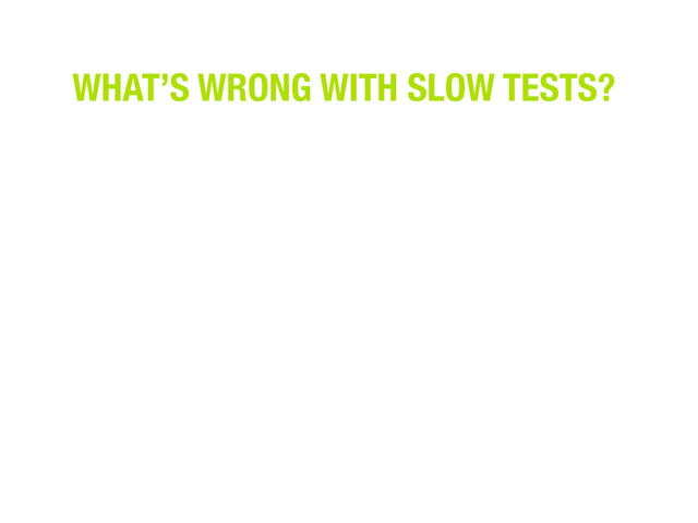 WHAT’S WRONG WITH SLOW TESTS?
