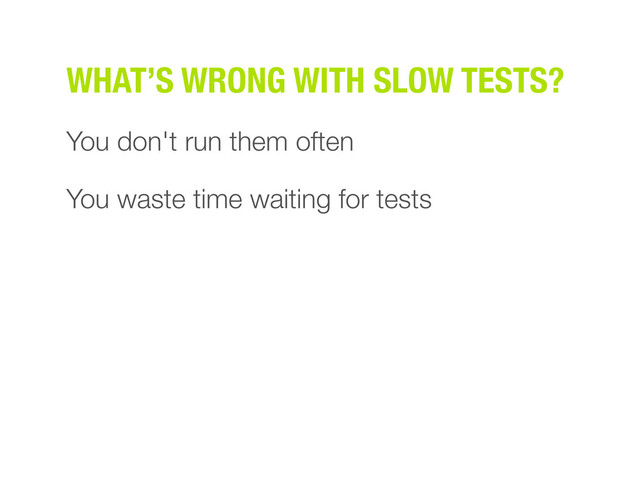 You don't run them often
You waste time waiting for tests
WHAT’S WRONG WITH SLOW TESTS?
