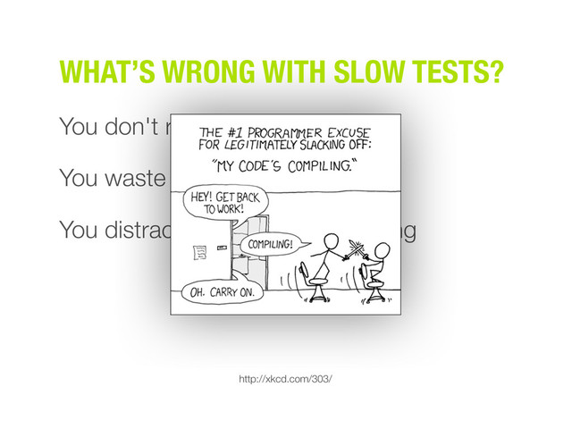 You don't run them often
You waste time waiting for tests
You distracted others while waiting
WHAT’S WRONG WITH SLOW TESTS?
http://xkcd.com/303/
