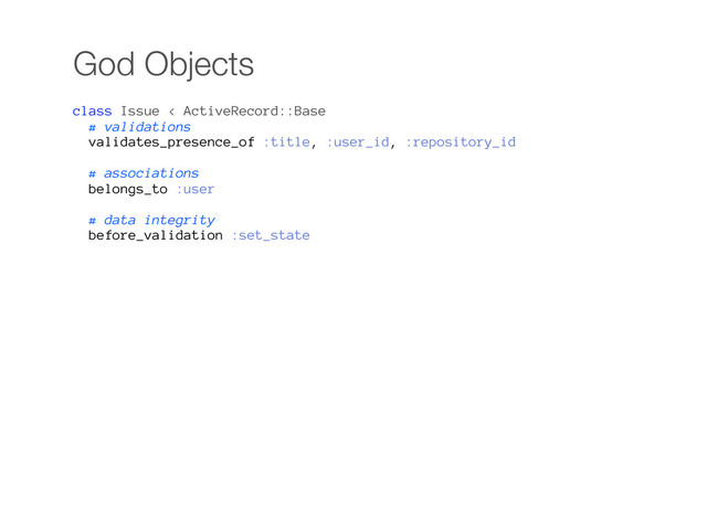 God Objects
class Issue < ActiveRecord::Base
# validations
validates_presence_of :title, :user_id, :repository_id
# associations
belongs_to :user
# data integrity
before_validation :set_state
