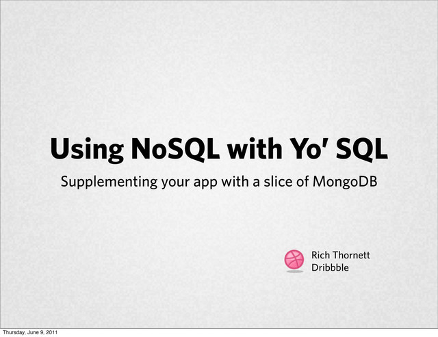Using NoSQL with Yo’ SQL
Supplementing your app with a slice of MongoDB
Rich Thornett
Dribbble
Thursday, June 9, 2011
