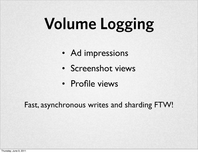 Volume Logging
• Ad impressions
• Screenshot views
• Proﬁle views
Fast, asynchronous writes and sharding FTW!
Thursday, June 9, 2011
