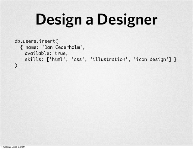 db.users.insert(
{ name: 'Dan Cederholm',
available: true,
skills: ['html', 'css', 'illustration', 'icon design'] }
)
Design a Designer
Thursday, June 9, 2011
