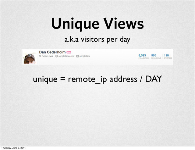 Unique Views
unique = remote_ip address / DAY
a.k.a visitors per day
Thursday, June 9, 2011
