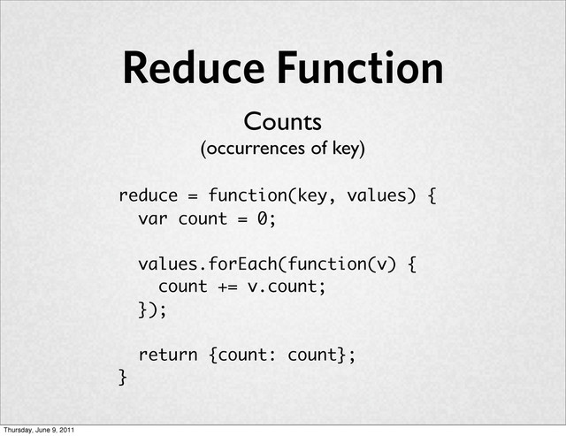 Reduce Function
reduce = function(key, values) {
var count = 0;
values.forEach(function(v) {
count += v.count;
});
return {count: count};
}
Counts
(occurrences of key)
Thursday, June 9, 2011
