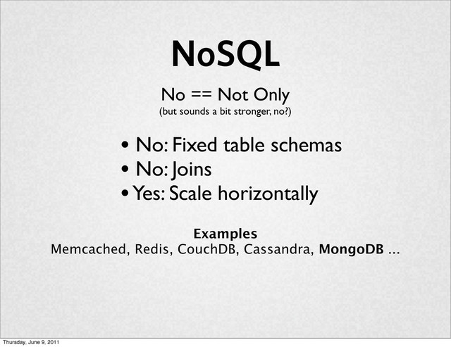 NoSQL
No == Not Only
(but sounds a bit stronger, no?)
• No: Fixed table schemas
• No: Joins
• Yes: Scale horizontally
Examples
Memcached, Redis, CouchDB, Cassandra, MongoDB ...
Thursday, June 9, 2011
