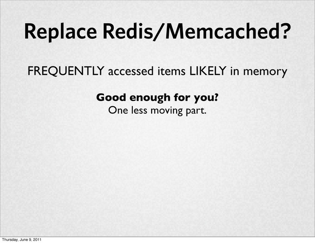 Replace Redis/Memcached?
FREQUENTLY accessed items LIKELY in memory
Good enough for you?
One less moving part.
Thursday, June 9, 2011
