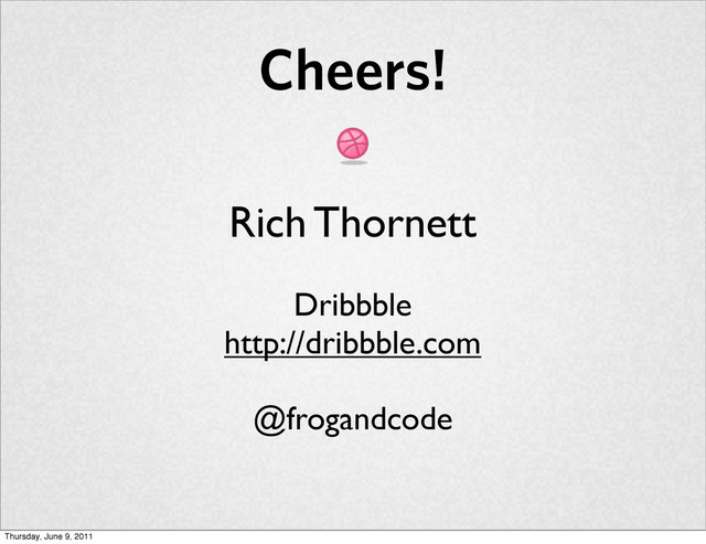 Cheers!
Rich Thornett
Dribbble
http://dribbble.com
@frogandcode
Thursday, June 9, 2011
