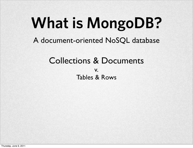 What is MongoDB?
A document-oriented NoSQL database
Collections & Documents
v.
Tables & Rows
Thursday, June 9, 2011
