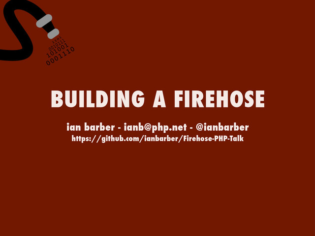 ian barber - ianb@php.net - @ianbarber
https://github.com/ianbarber/Firehose-PHP-Talk
BUILDING A FIREHOSE
