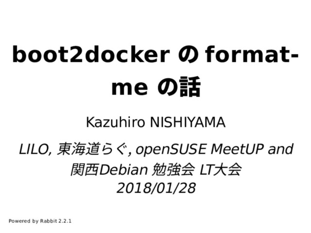 boot2docker の format-
me の話
Kazuhiro NISHIYAMA
LILO, 東海道らぐ, openSUSE MeetUP and
関⻄Debian 勉強会 LT⼤会
2018/01/28
Powered by Rabbit 2.2.1
