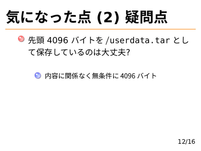気になった点 (2) 疑問点
先頭 4096 バイトを /userdata.tar とし
て保存しているのは⼤丈夫?
内容に関係なく無条件に 4096 バイト
12/16
