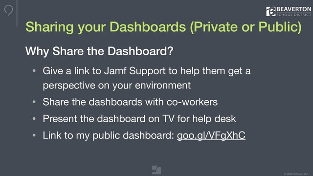 © JAMF Software, LLC
Sharing your Dashboards (Private or Public)
• Give a link to Jamf Support to help them get a
perspective on your environment

• Share the dashboards with co-workers

• Present the dashboard on TV for help desk

• Link to my public dashboard: goo.gl/VFgXhC
Why Share the Dashboard?
