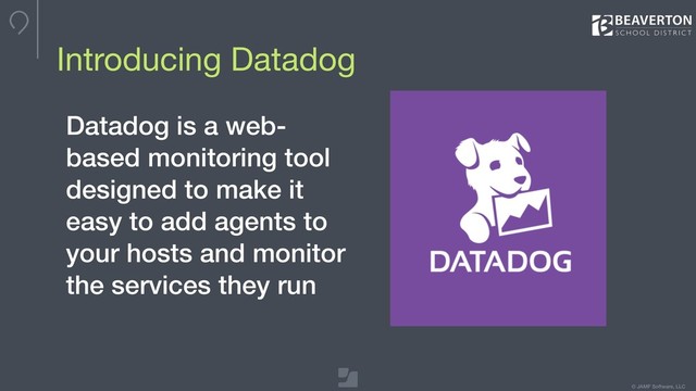 © JAMF Software, LLC
Introducing Datadog
Datadog is a web-
based monitoring tool
designed to make it
easy to add agents to
your hosts and monitor
the services they run
