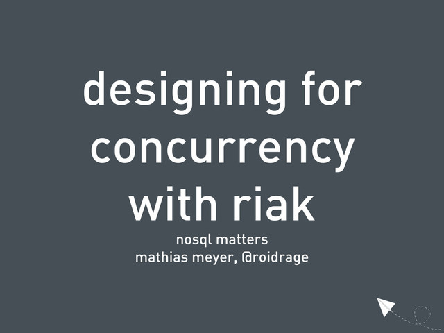 designing for
concurrency
with riak
nosql matters
mathias meyer, @roidrage

