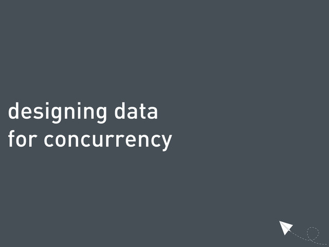 designing data
for concurrency
