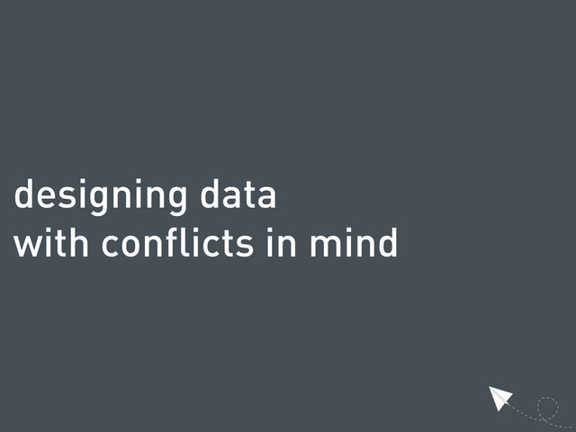 designing data
with conflicts in mind
