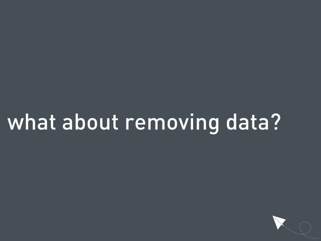 what about removing data?
