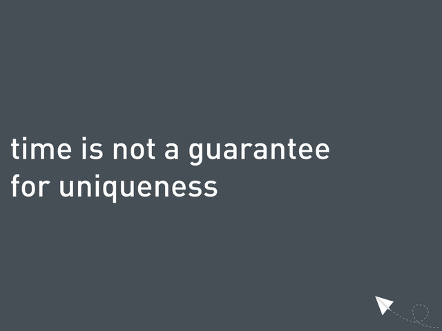 time is not a guarantee
for uniqueness
