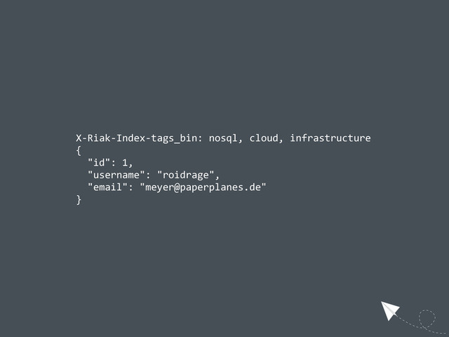 X-­‐Riak-­‐Index-­‐tags_bin:  nosql,  cloud,  infrastructure
{
    "id":  1,
    "username":  "roidrage",
    "email":  "meyer@paperplanes.de"
}
