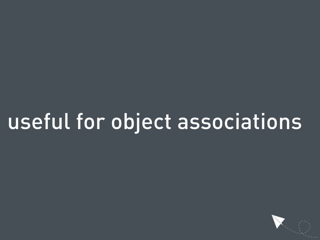 useful for object associations
